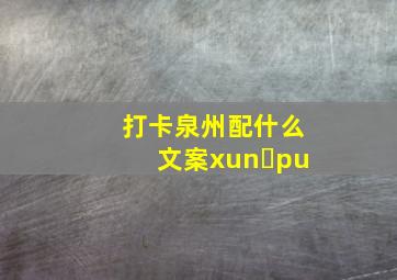 打卡泉州配什么文案xun pu